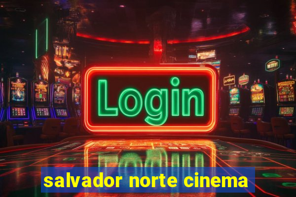 salvador norte cinema